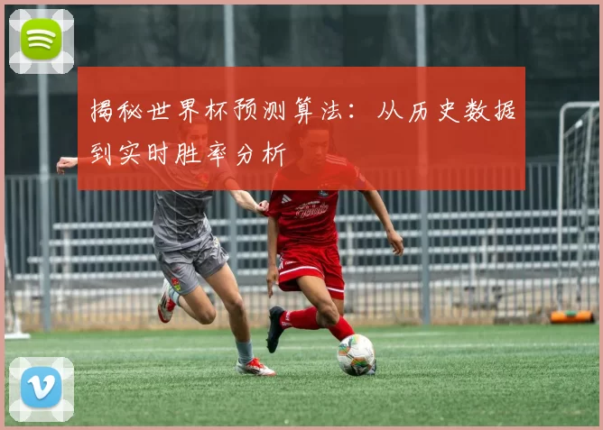 揭秘世界杯预测算法：从历史数据到实时胜率分析