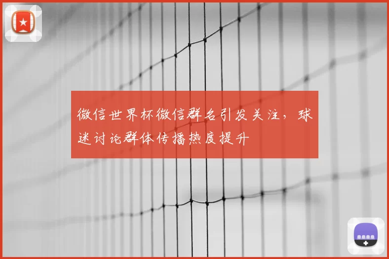 微信世界杯微信群名引发关注,球迷讨论群体传播热度提升