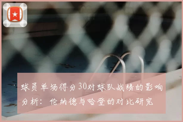 球员单场得分30对球队战绩的影响分析:伦纳德与哈登的对比研究