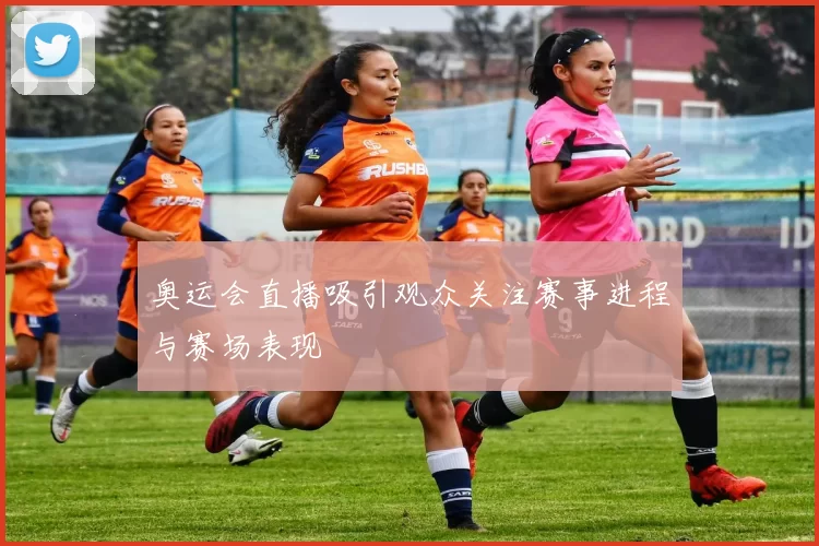 奥运会直播吸引观众关注赛事进程与赛场表现