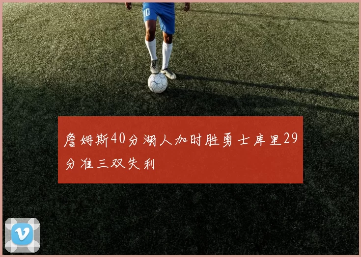 詹姆斯40分湖人加时胜勇士库里29分准三双失利