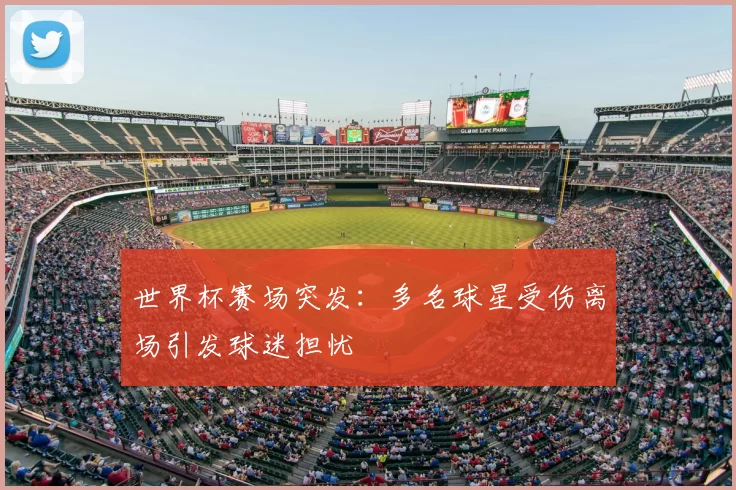 世界杯赛场突发:多名球星受伤离场引发球迷担忧