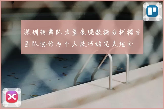 深圳街舞队力量表现数据分析揭示团队协作与个人技巧的完美结合