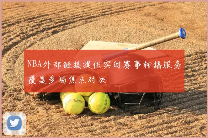 NBA外部链接提供实时赛事转播服务覆盖多场焦点对决