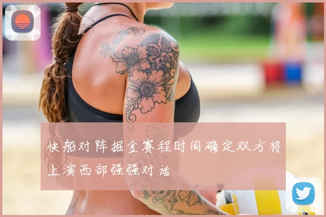 快船对阵掘金赛程时间确定双方将上演西部强强对话