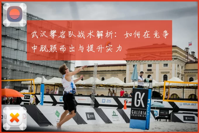 武汉攀岩队战术解析：如何在竞争中脱颖而出与提升实力