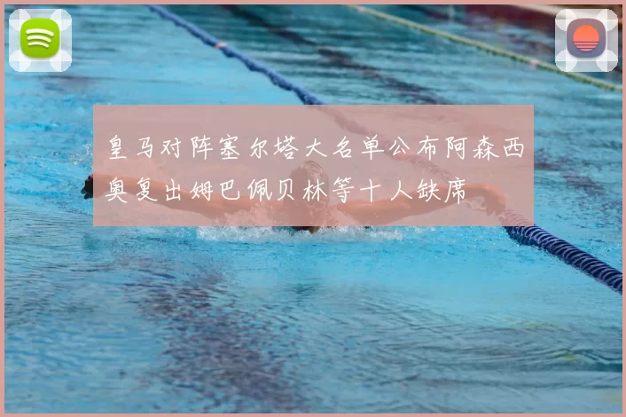 皇马对阵塞尔塔大名单公布阿森西奥复出姆巴佩贝林等十人缺席