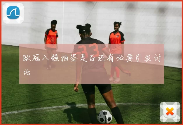 欧冠八强抽签是否还有必要引发讨论
