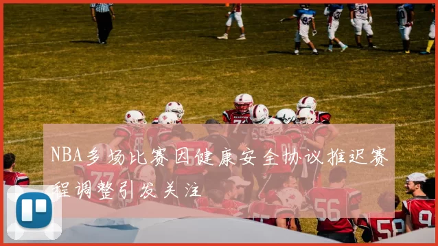 NBA多场比赛因健康安全协议推迟赛程调整引发关注