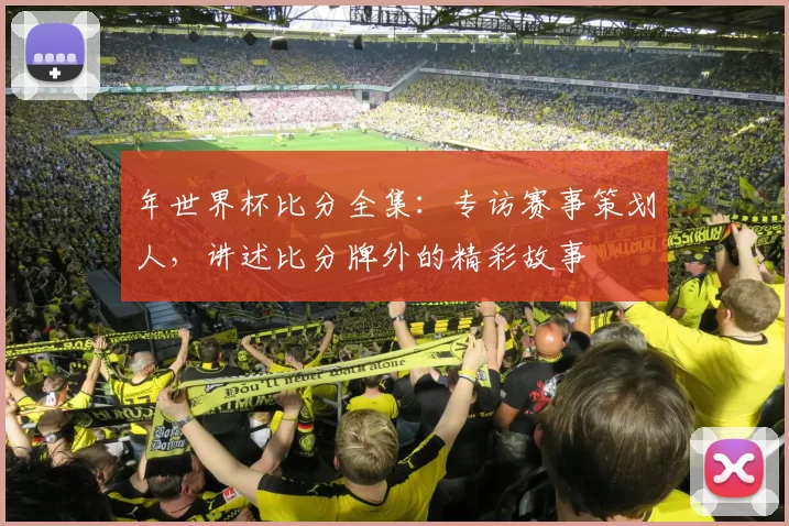 年世界杯比分全集:专访赛事策划人,讲述比分牌外的精彩故事