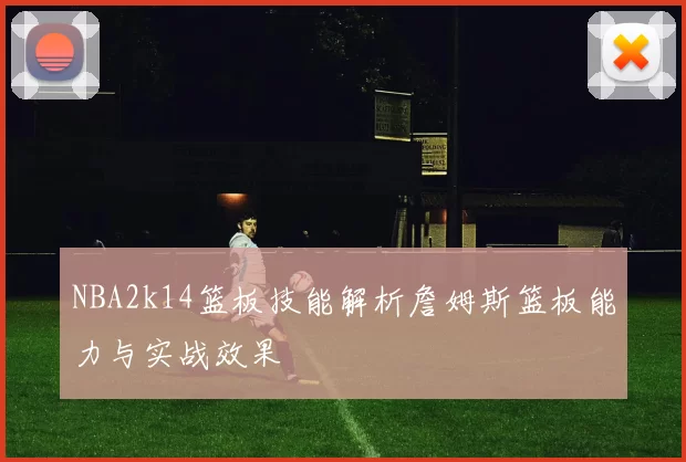 NBA2k14篮板技能解析詹姆斯篮板能力与实战效果