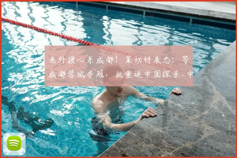 老外援心系成都!莱切特表态:等成都蓉城夺冠,就重返中国探亲_中超_球迷_联赛