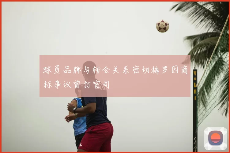 球员品牌与转会关系密切梅罗因商标争议曾打官司