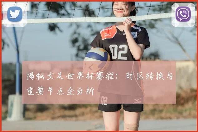 揭秘女足世界杯赛程：时区转换与重要节点全分析