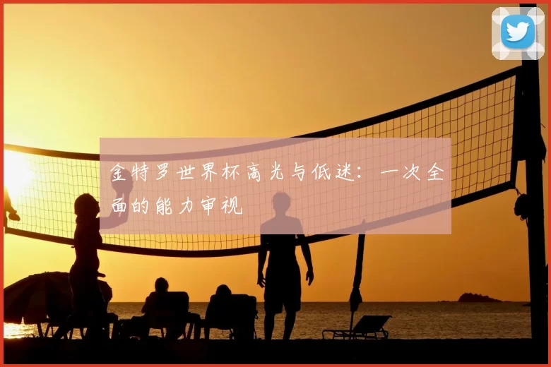 金特罗世界杯高光与低迷:一次全面的能力审视