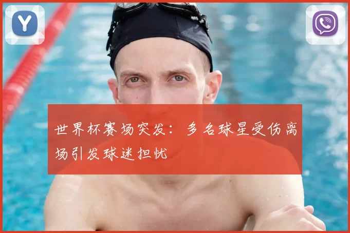 世界杯赛场突发:多名球星受伤离场引发球迷担忧