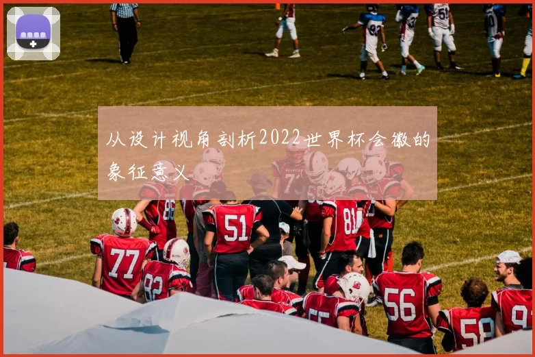 从设计视角剖析2022世界杯会徽的象征意义