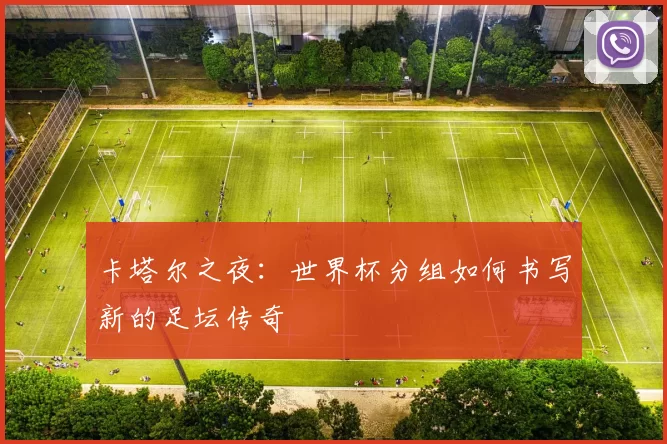 卡塔尔之夜:世界杯分组如何书写新的足坛传奇