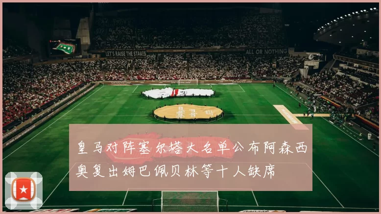 皇马对阵塞尔塔大名单公布阿森西奥复出姆巴佩贝林等十人缺席
