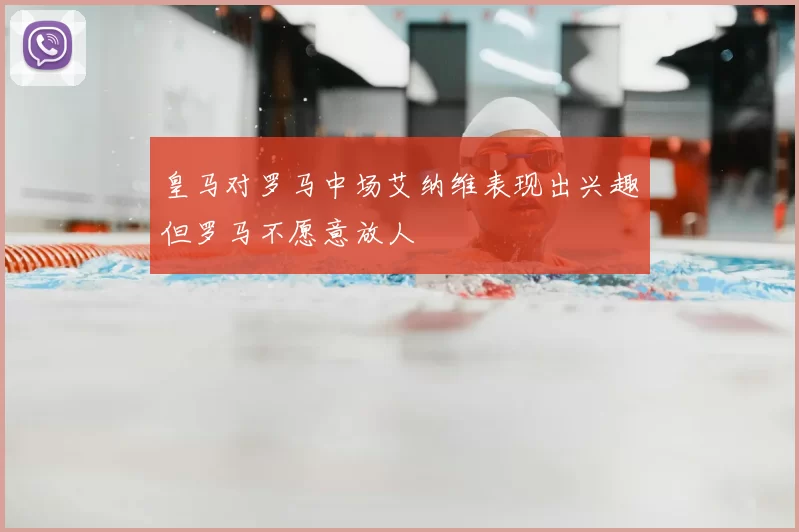 皇马对罗马中场艾纳维表现出兴趣但罗马不愿意放人