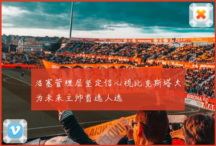 活塞管理层坚定信心视比克斯塔夫为未来主帅首选人选