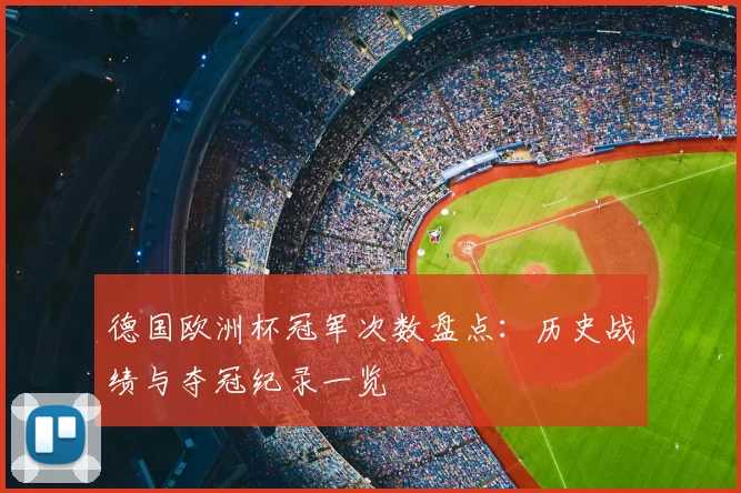 德国欧洲杯冠军次数盘点:历史战绩与夺冠纪录一览