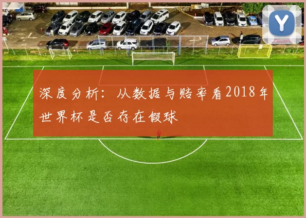 深度分析:从数据与赔率看2018年世界杯是否存在假球
