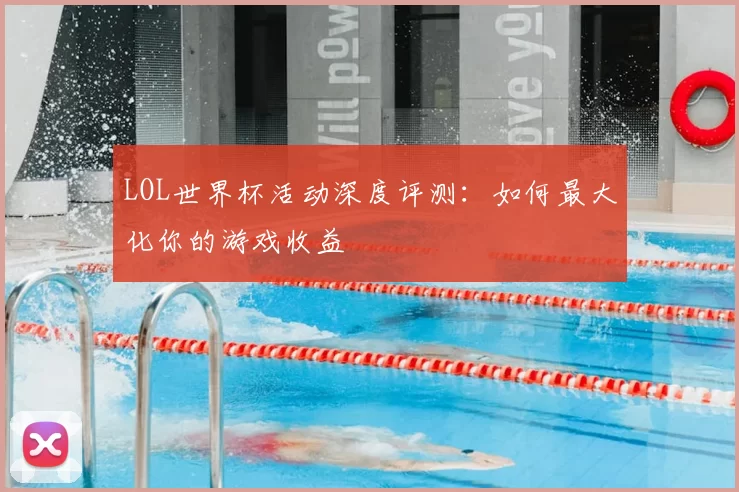 LOL世界杯活动深度评测:如何最大化你的游戏收益