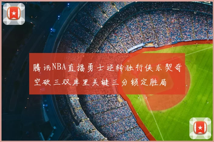 腾讯NBA直播勇士逆转独行侠东契奇空砍三双库里关键三分锁定胜局