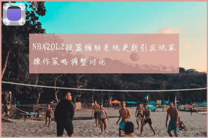 NBA2OL2投篮辅助系统更新引发玩家操作策略调整讨论