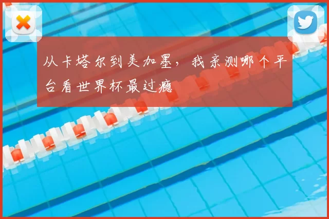 从卡塔尔到美加墨，我亲测哪个平台看世界杯最过瘾