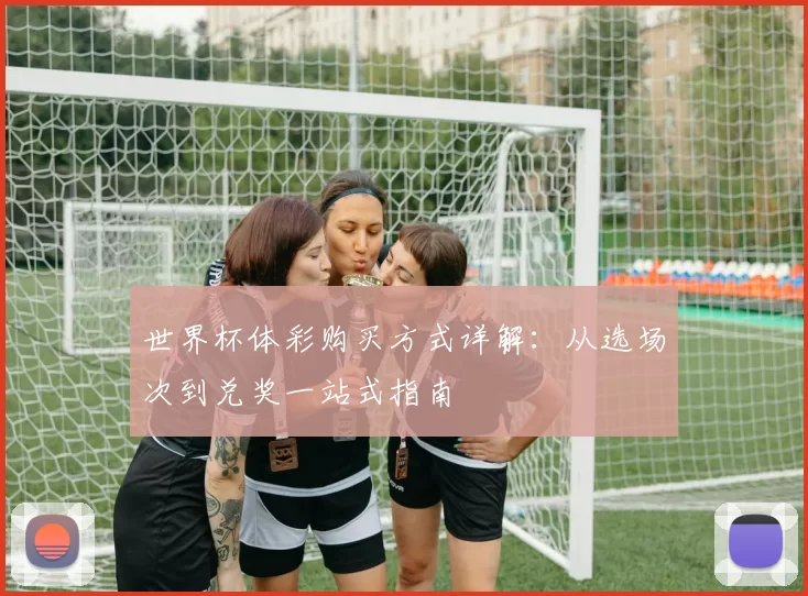 世界杯体彩购买方式详解:从选场次到兑奖一站式指南