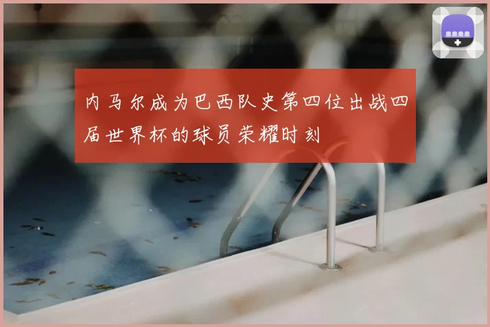 内马尔成为巴西队史第四位出战四届世界杯的球员荣耀时刻
