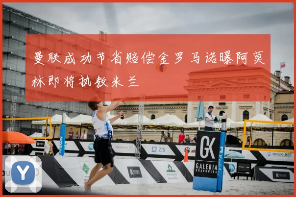 曼联成功节省赔偿金罗马诺曝阿莫林即将执教米兰