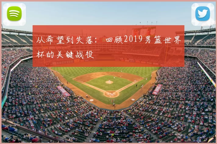 从希望到失落：回顾2019男篮世界杯的关键战役