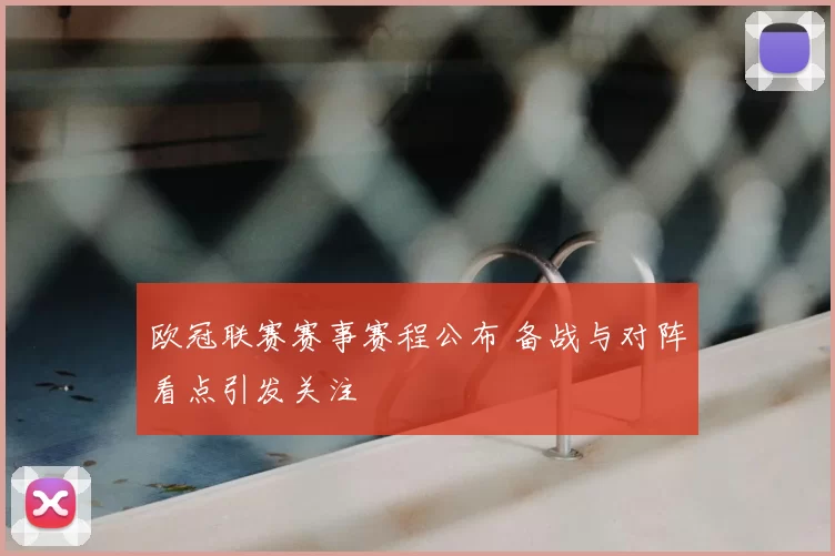 欧冠联赛赛事赛程公布 备战与对阵看点引发关注