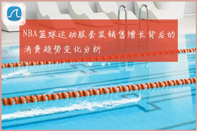 NBA篮球运动服套装销售增长背后的消费趋势变化分析