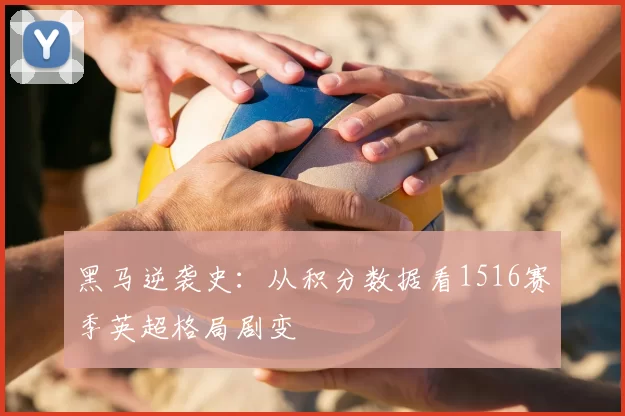 黑马逆袭史：从积分数据看1516赛季英超格局剧变