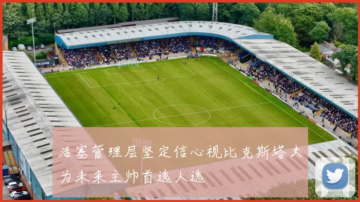 活塞管理层坚定信心视比克斯塔夫为未来主帅首选人选