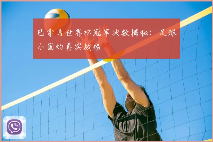 巴拿马世界杯冠军次数揭秘:足球小国的真实战绩