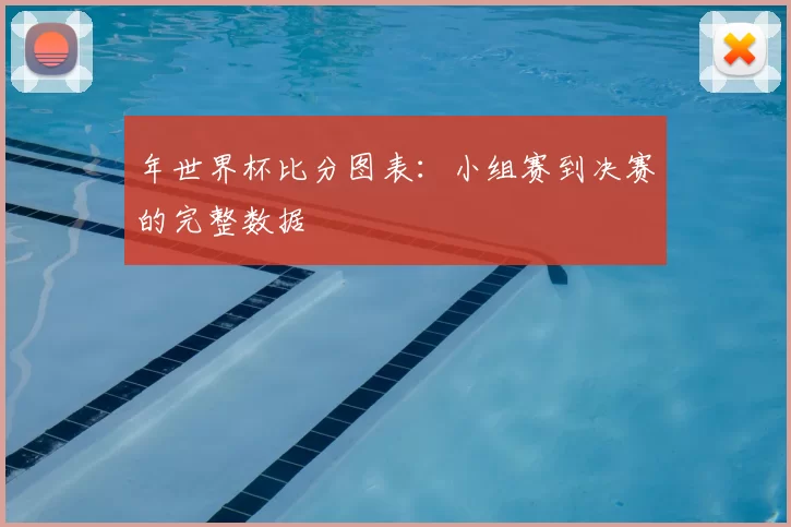 年世界杯比分图表:小组赛到决赛的完整数据