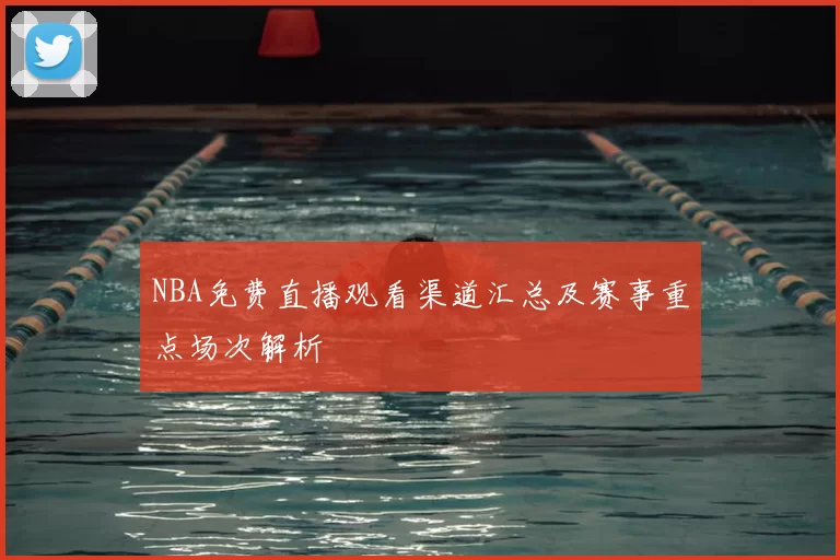 NBA免费直播观看渠道汇总及赛事重点场次解析