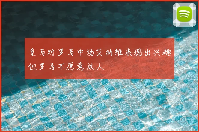 皇马对罗马中场艾纳维表现出兴趣但罗马不愿意放人