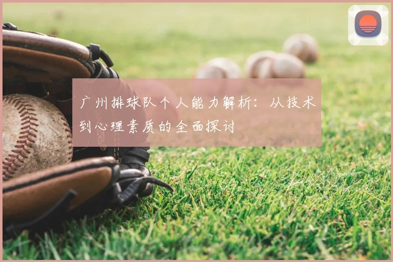 广州排球队个人能力解析：从技术到心理素质的全面探讨