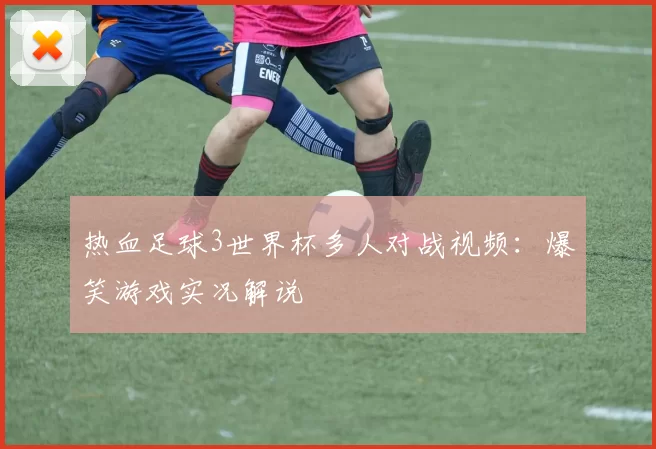 热血足球3世界杯多人对战视频：爆笑游戏实况解说