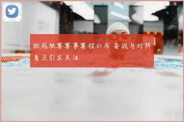 欧冠联赛赛事赛程公布 备战与对阵看点引发关注