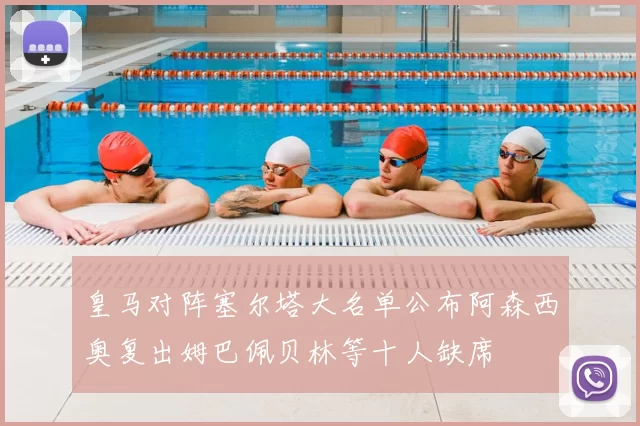 皇马对阵塞尔塔大名单公布阿森西奥复出姆巴佩贝林等十人缺席