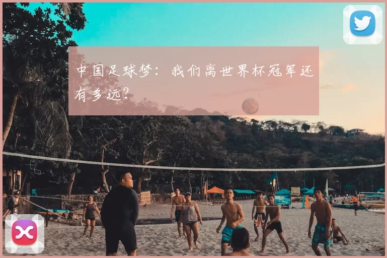 中国足球梦:我们离世界杯冠军还有多远?