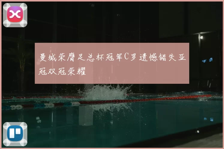 曼城荣膺足总杯冠军C罗遗憾错失亚冠双冠荣耀
