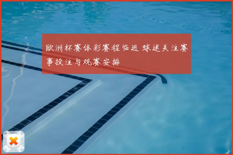 欧洲杯赛体彩赛程临近 球迷关注赛事投注与观赛安排